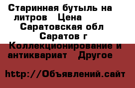 Старинная бутыль на 30 литров › Цена ­ 5 500 - Саратовская обл., Саратов г. Коллекционирование и антиквариат » Другое   
